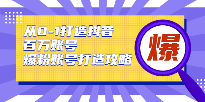 从0-1打造抖音百万账号-爆粉账号打造攻略-源来如此