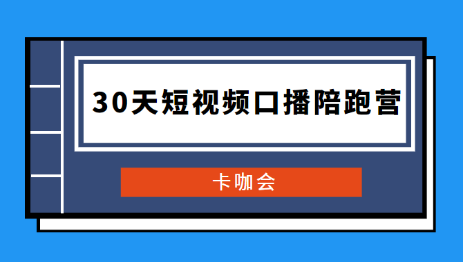 卡咖会《30天短视频口播陪跑营》价值900元-源来如此